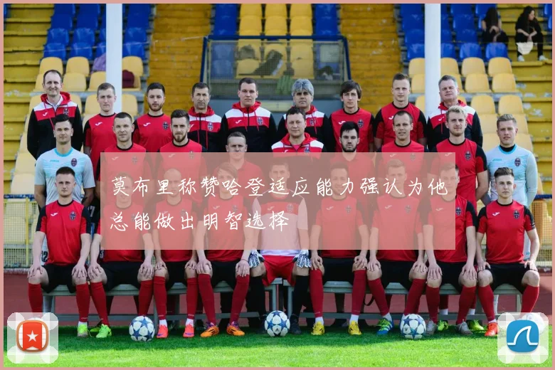 莫布里称赞哈登适应能力强认为他总能做出明智选择