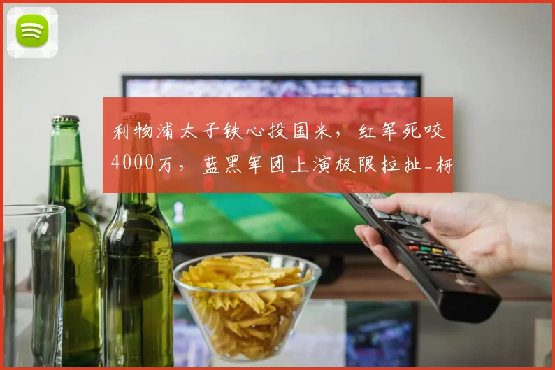 利物浦太子铁心投国米，红军死咬4000万，蓝黑军团上演极限拉扯_柯蒂斯·琼斯_轮换_球员