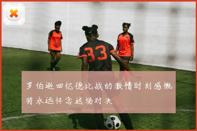 罗伯逊回忆德比战的激情时刻感慨将永远怀念这场对决