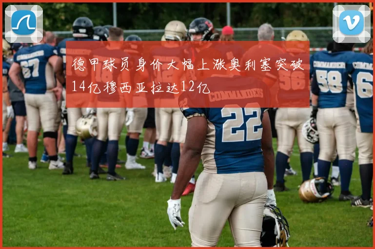德甲球员身价大幅上涨奥利塞突破14亿穆西亚拉达12亿