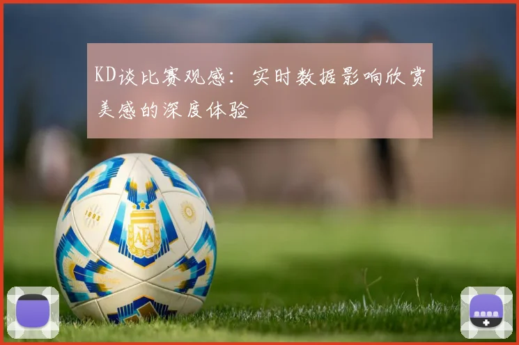 KD谈比赛观感：实时数据影响欣赏美感的深度体验
