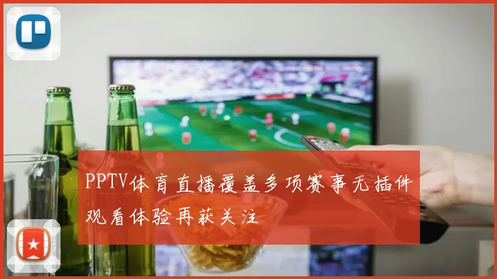PPTV体育直播覆盖多项赛事无插件观看体验再获关注