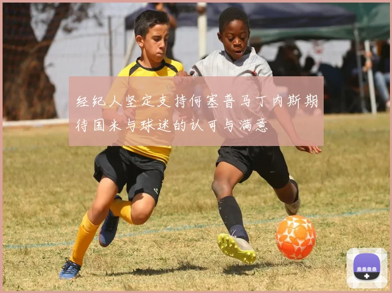 经纪人坚定支持何塞普马丁内斯期待国米与球迷的认可与满意